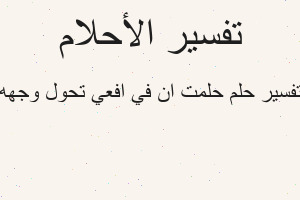 تفسير حلمت ان في افعي تحول وجهه في المنام