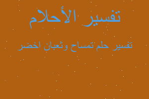 تفسير تمساح وثعبان اخضر في المنام