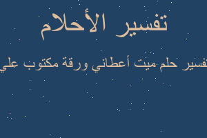 تفسير ميت أعطاني ورقة مكتوب علي في المنام