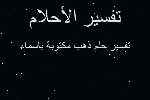 تفسير ذهب مكتوبة باسماء في المنام