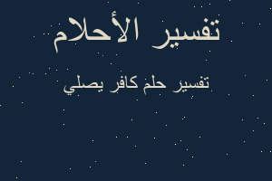 تفسير كافر يصلي في المنام