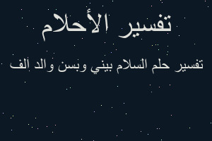 تفسير السلام بيني وبسن والد الف في المنام