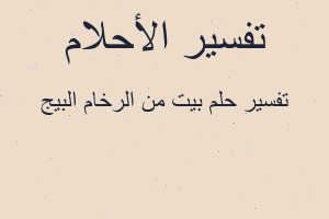 تفسير بيت من الرخام البيج في المنام تفسير بيت من الرخام البيج في المنام