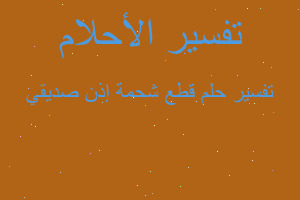 تفسير قطع شحمة إذن صديقي في المنام تفسير قطع شحمة إذن صديقي في المنام