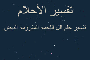 تفسير الل اللحمه المفرومه البيض في المنام