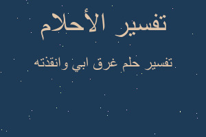 تفسير غرق ابي وانقذته في المنام