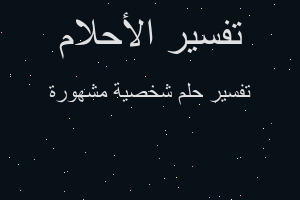 تفسير شخصية مشهورة في المنام