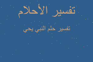 تفسير النبي يحي في المنام تفسير النبي يحي في المنام