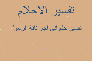 تفسير اني اجر ناقة الرسول في المنام تفسير اني اجر ناقة الرسول في المنام