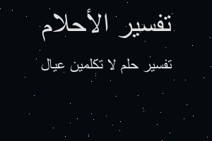 تفسير لا تكلمين عيال في المنام تفسير لا تكلمين عيال في المنام