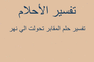 تفسير المقابر تحولت الي نهر في المنام