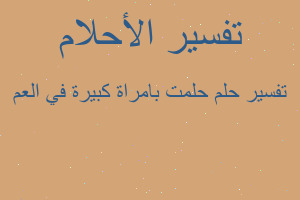 تفسير حلمت بامراة كبيرة في العم في المنام تفسير حلمت بامراة كبيرة في العم في المنام