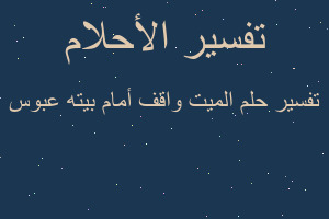 تفسير الميت واقف أمام بيته عبوس في المنام
