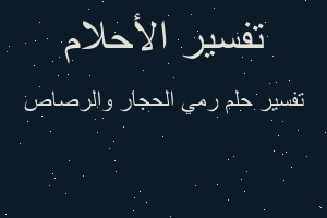 تفسير رمي الحجار والرصاص في المنام تفسير رمي الحجار والرصاص في المنام