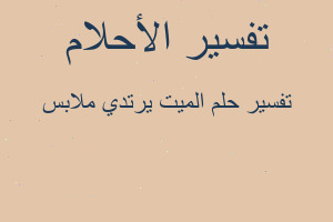 تفسير الميت يرتدي ملابس في المنام