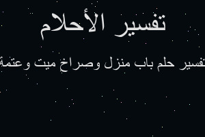 تفسير باب منزل وصراخ ميت وعتمة في المنام