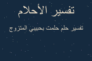 تفسير حلمت بحبيبي المتزوج في المنام تفسير حلمت بحبيبي المتزوج في المنام