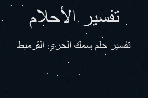 تفسير سمك الجري القرميط في المنام تفسير سمك الجري القرميط في المنام