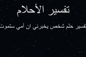 تفسير شخص يخبرني ان أمي ستموت في المنام تفسير شخص يخبرني ان أمي ستموت في المنام
