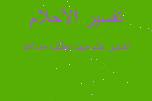 تفسير ميت يطلب مساعد في المنام تفسير ميت يطلب مساعد في المنام