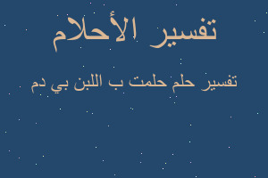 تفسير حلمت ب اللبن بي دم في المنام