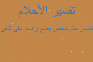 تفسير شخص يضع رائسه على كتفي في المنام