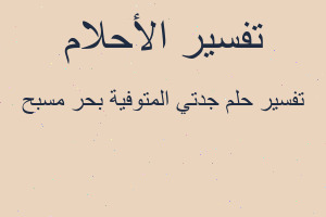 تفسير جدتي المتوفية بحر مسبح في المنام