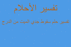 تفسير سقوط جدي الميت من الدرج في المنام