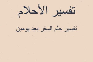 تفسير السفر بعد يومين في المنام