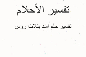 تفسير اسد بثلاث روس في المنام