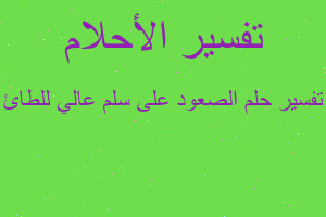 تفسير الصعود على سلم عالي للطائ في المنام