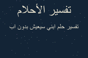 تفسير ابني سيعيش بدون اب في المنام