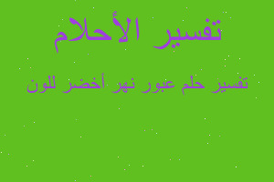 تفسير عبور نهر أخضر للون في المنام