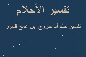 تفسير أنا حزوج ابن عمج قسور في المنام