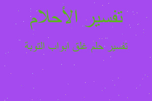 تفسير غلق ابواب التوبة في المنام تفسير غلق ابواب التوبة في المنام