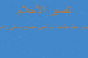 تفسير حلمت ب اخي مضروب في راسه في المنام تفسير حلمت ب اخي مضروب في راسه في المنام