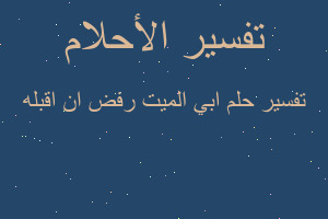 تفسير ابي الميت رفض ان اقبله في المنام تفسير ابي الميت رفض ان اقبله في المنام