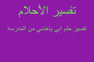 تفسير ابي ياخذني من المدرسه في المنام