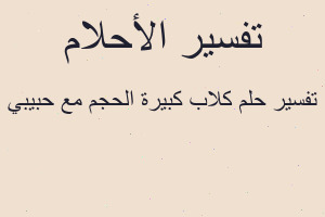 تفسير كلاب كبيرة الحجم مع حبيبي في المنام