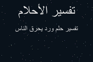 تفسير ورد يحرق الناس في المنام تفسير ورد يحرق الناس في المنام