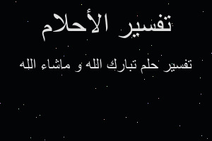 تفسير تبارك الله و ماشاء الله في المنام