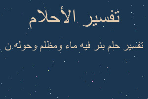 تفسير بئر فيه ماء ومظلم وحوله ن في المنام