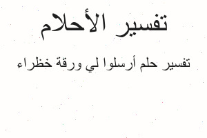 تفسير أرسلوا لي ورقة خظراء في المنام تفسير أرسلوا لي ورقة خظراء في المنام