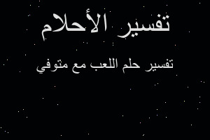 تفسير اللعب مع متوفي في المنام