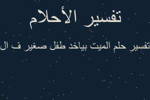 تفسير الميت بياخد طفل صغير ف ال في المنام