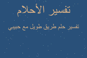 تفسير طريق طويل مع حبيبي في المنام