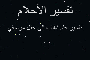 تفسير ذهاب الى حفل موسيقي في المنام