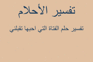 تفسير الفتاة التي احبها تقبلني في المنام