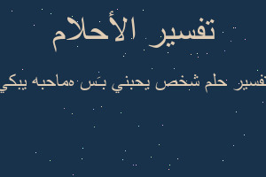 تفسير شخص يحبني بـَسہ ماحبه يبكي في المنام