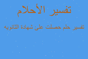 تفسير حصلت علئ شهادة الثانويه في المنام تفسير حصلت علئ شهادة الثانويه في المنام